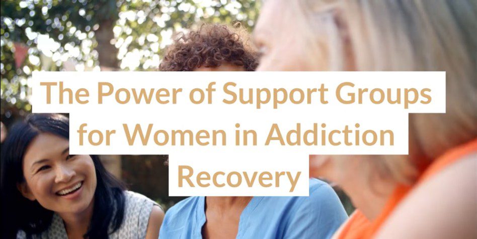 The Power of Support Groups for Women in Addiction Recovery